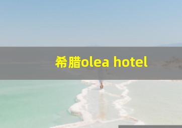 希腊olea hotel